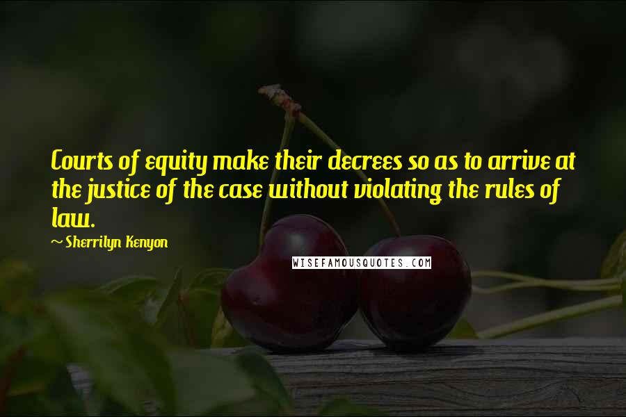 Sherrilyn Kenyon Quotes: Courts of equity make their decrees so as to arrive at the justice of the case without violating the rules of law.