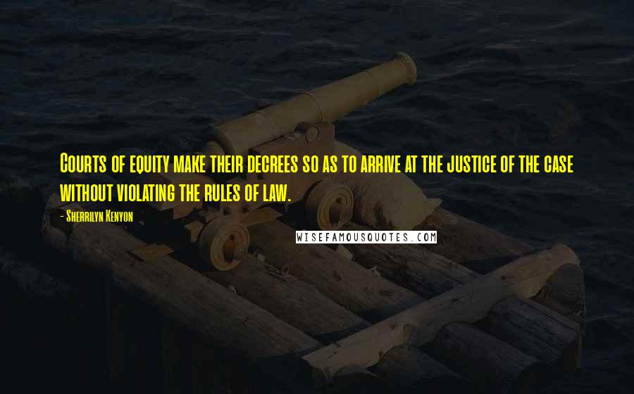 Sherrilyn Kenyon Quotes: Courts of equity make their decrees so as to arrive at the justice of the case without violating the rules of law.