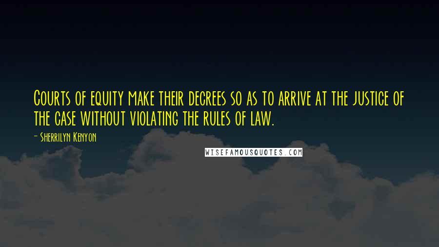 Sherrilyn Kenyon Quotes: Courts of equity make their decrees so as to arrive at the justice of the case without violating the rules of law.