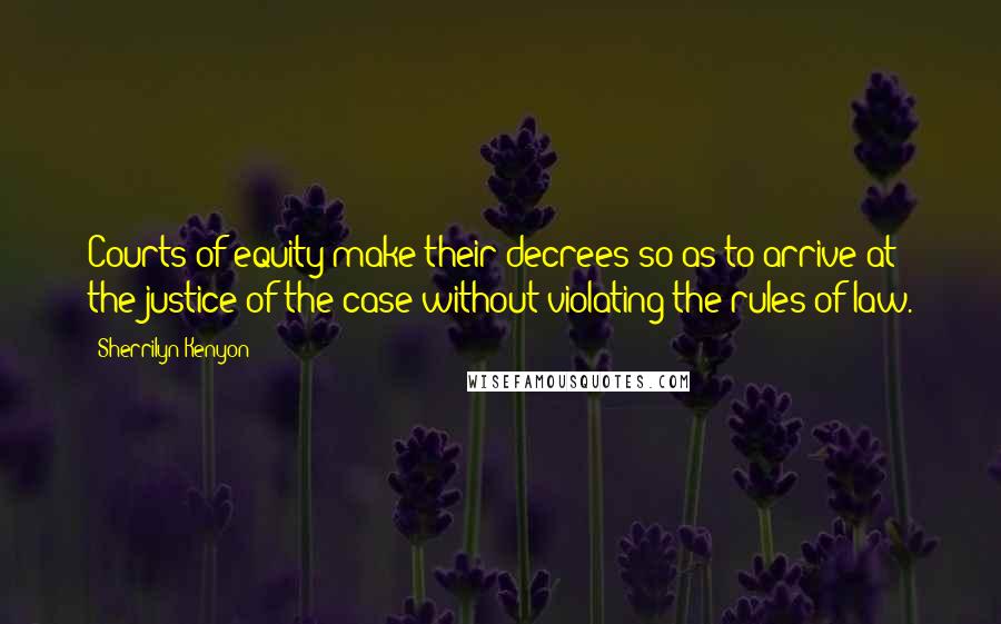 Sherrilyn Kenyon Quotes: Courts of equity make their decrees so as to arrive at the justice of the case without violating the rules of law.