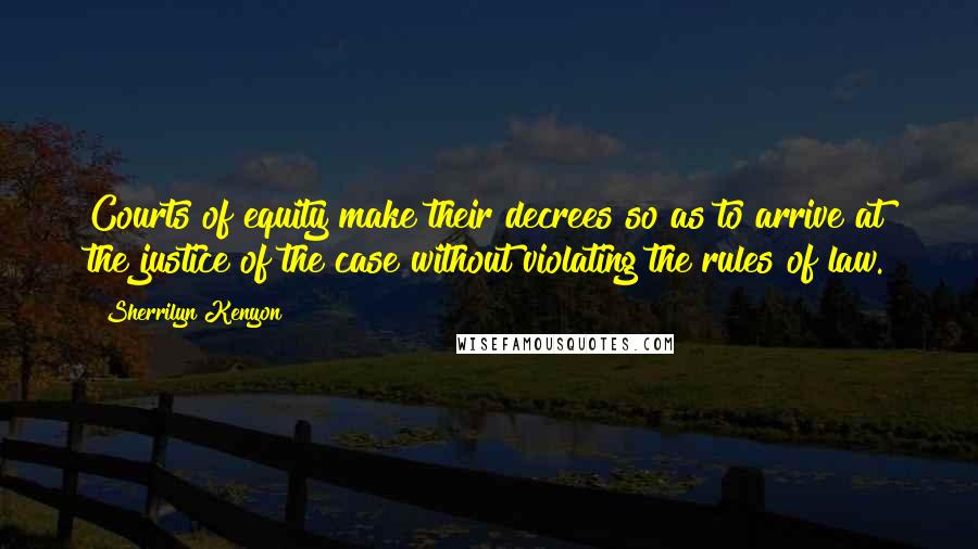 Sherrilyn Kenyon Quotes: Courts of equity make their decrees so as to arrive at the justice of the case without violating the rules of law.