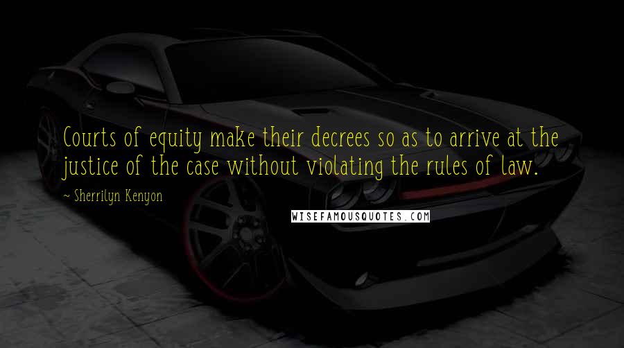 Sherrilyn Kenyon Quotes: Courts of equity make their decrees so as to arrive at the justice of the case without violating the rules of law.