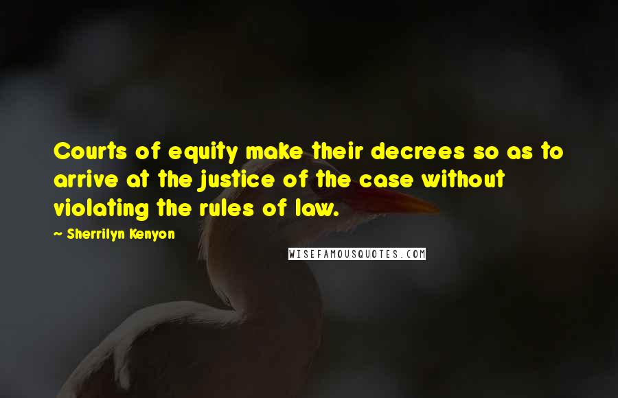Sherrilyn Kenyon Quotes: Courts of equity make their decrees so as to arrive at the justice of the case without violating the rules of law.