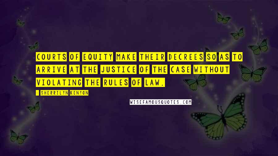 Sherrilyn Kenyon Quotes: Courts of equity make their decrees so as to arrive at the justice of the case without violating the rules of law.