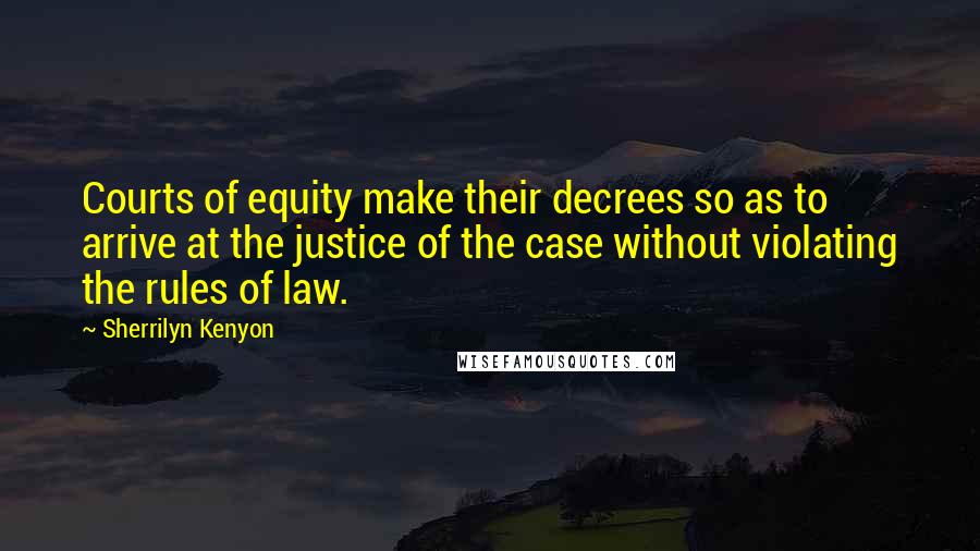 Sherrilyn Kenyon Quotes: Courts of equity make their decrees so as to arrive at the justice of the case without violating the rules of law.