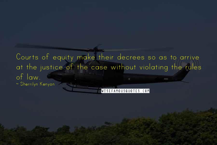 Sherrilyn Kenyon Quotes: Courts of equity make their decrees so as to arrive at the justice of the case without violating the rules of law.