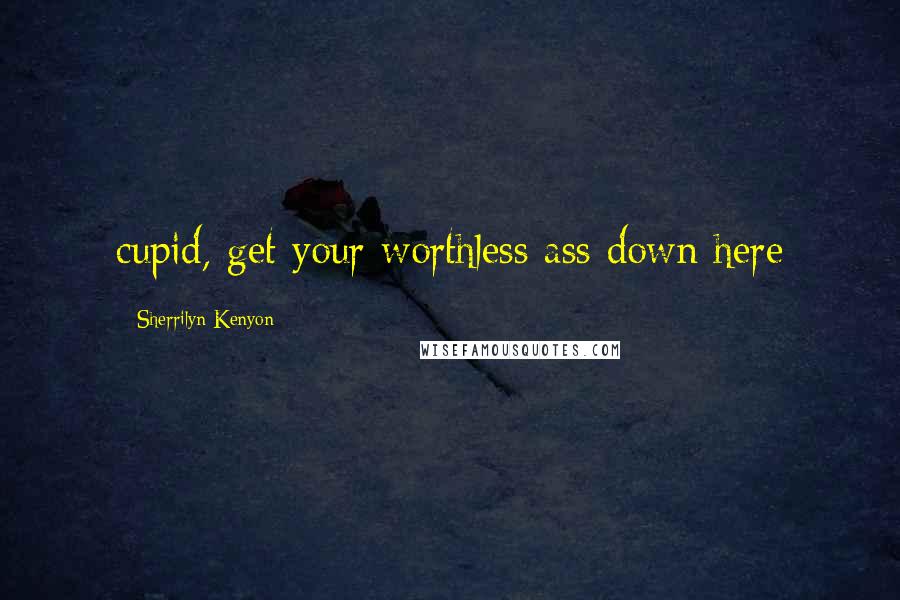 Sherrilyn Kenyon Quotes: cupid, get your worthless ass down here