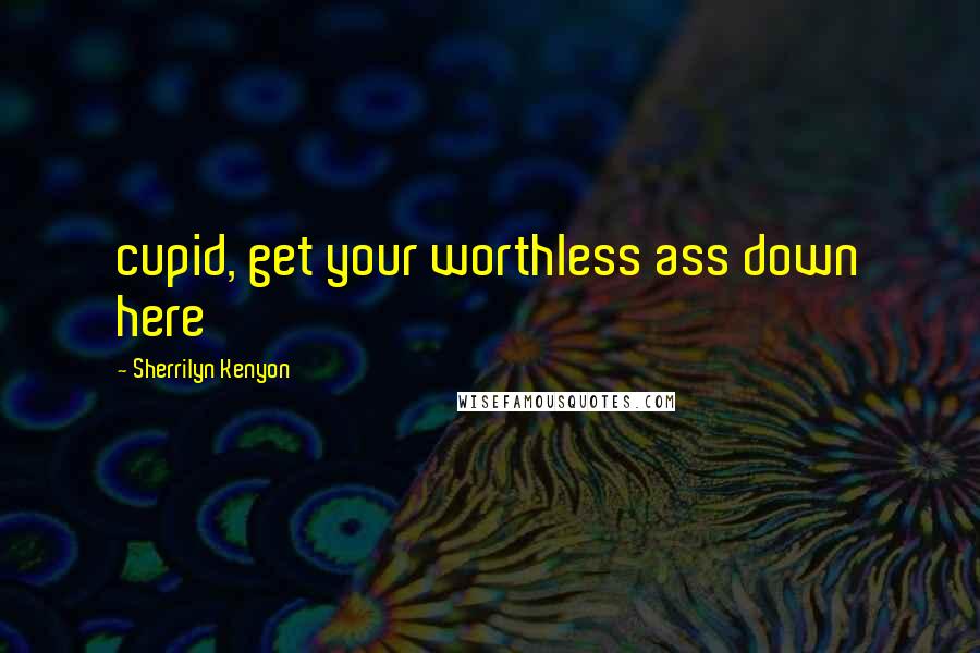 Sherrilyn Kenyon Quotes: cupid, get your worthless ass down here