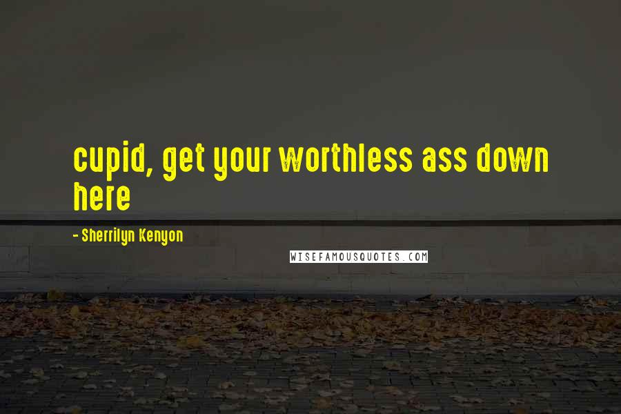 Sherrilyn Kenyon Quotes: cupid, get your worthless ass down here