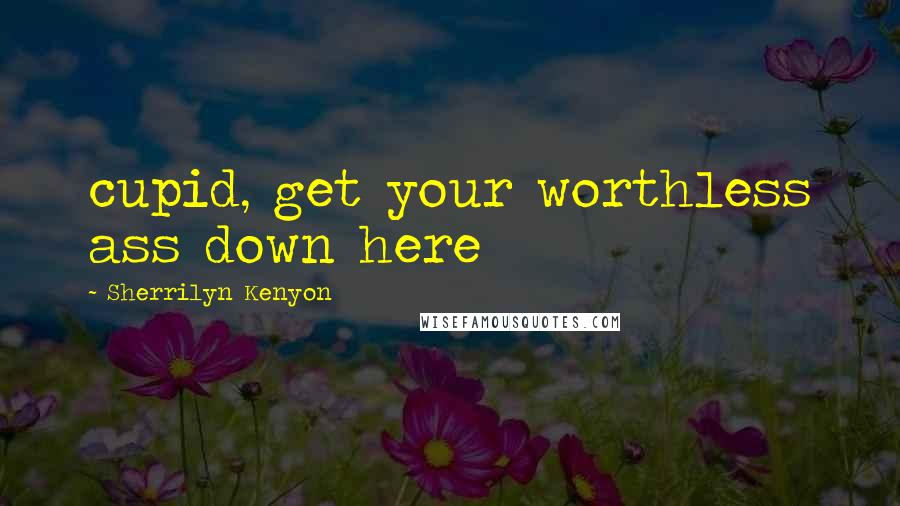 Sherrilyn Kenyon Quotes: cupid, get your worthless ass down here