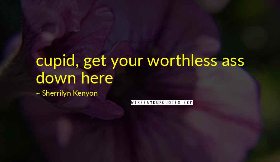 Sherrilyn Kenyon Quotes: cupid, get your worthless ass down here