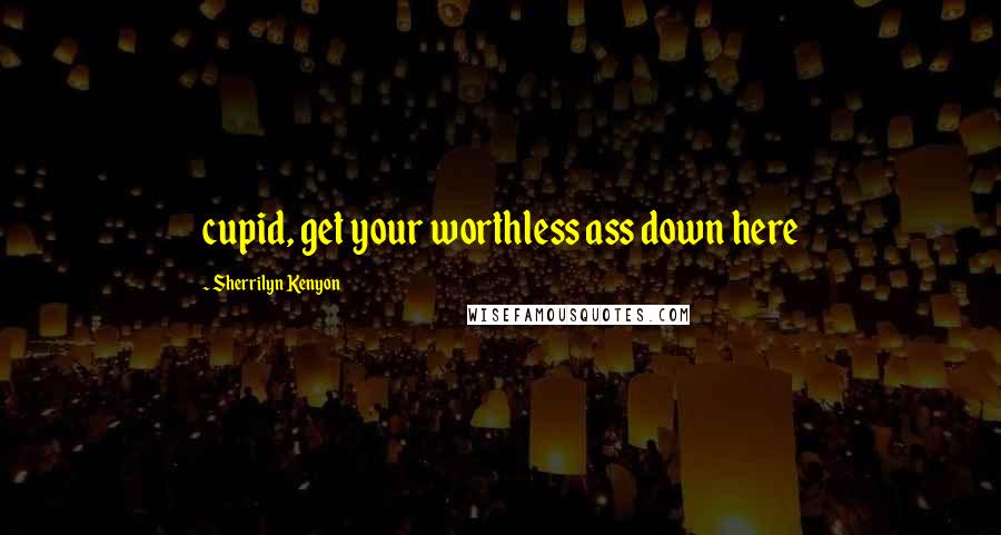 Sherrilyn Kenyon Quotes: cupid, get your worthless ass down here