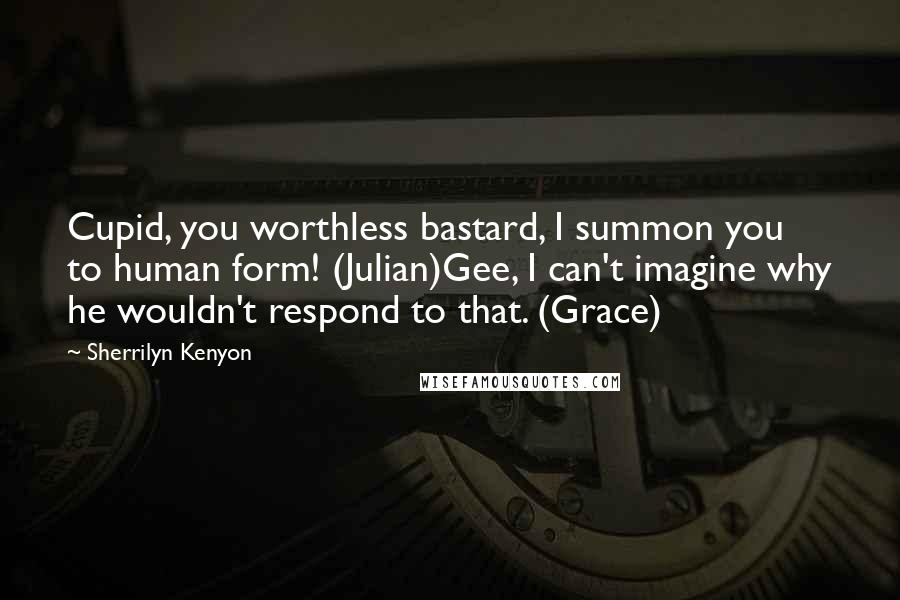 Sherrilyn Kenyon Quotes: Cupid, you worthless bastard, I summon you to human form! (Julian)Gee, I can't imagine why he wouldn't respond to that. (Grace)