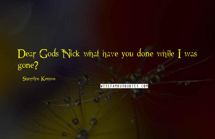 Sherrilyn Kenyon Quotes: Dear Gods Nick what have you done while I was gone?