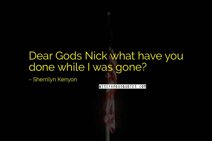 Sherrilyn Kenyon Quotes: Dear Gods Nick what have you done while I was gone?