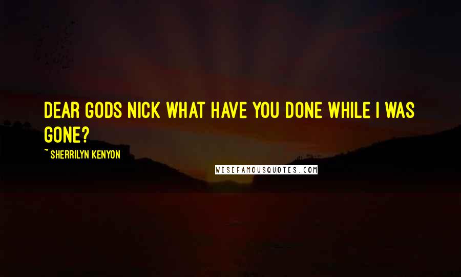 Sherrilyn Kenyon Quotes: Dear Gods Nick what have you done while I was gone?