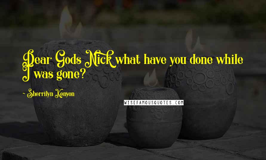 Sherrilyn Kenyon Quotes: Dear Gods Nick what have you done while I was gone?