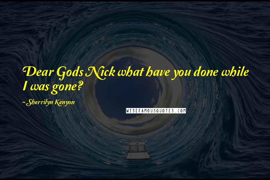 Sherrilyn Kenyon Quotes: Dear Gods Nick what have you done while I was gone?