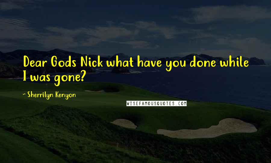 Sherrilyn Kenyon Quotes: Dear Gods Nick what have you done while I was gone?