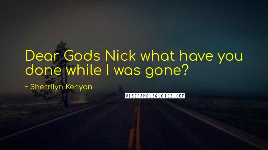 Sherrilyn Kenyon Quotes: Dear Gods Nick what have you done while I was gone?