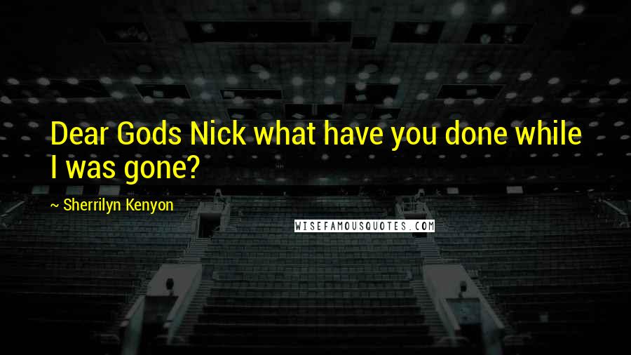 Sherrilyn Kenyon Quotes: Dear Gods Nick what have you done while I was gone?