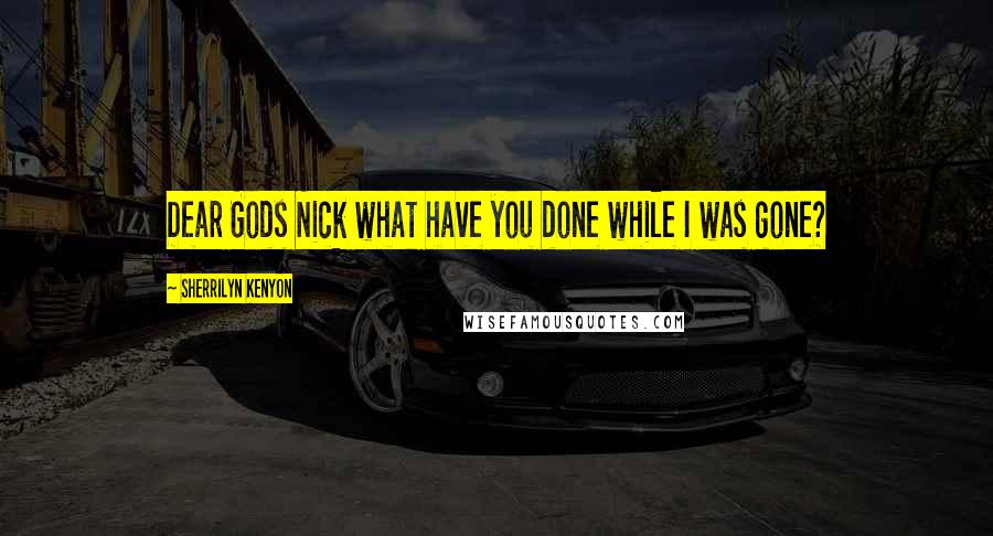 Sherrilyn Kenyon Quotes: Dear Gods Nick what have you done while I was gone?