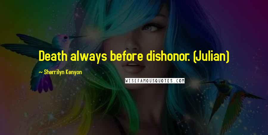 Sherrilyn Kenyon Quotes: Death always before dishonor. (Julian)