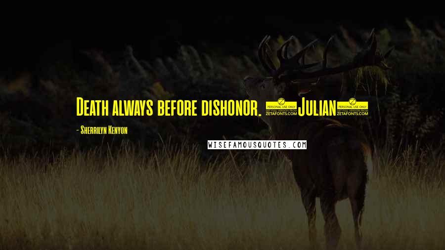 Sherrilyn Kenyon Quotes: Death always before dishonor. (Julian)