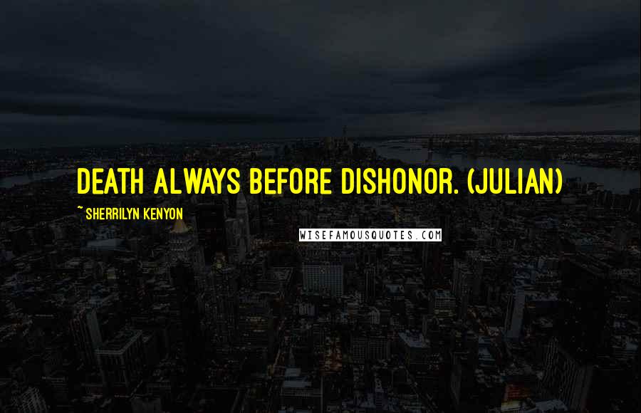 Sherrilyn Kenyon Quotes: Death always before dishonor. (Julian)