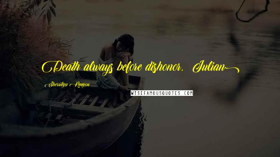 Sherrilyn Kenyon Quotes: Death always before dishonor. (Julian)