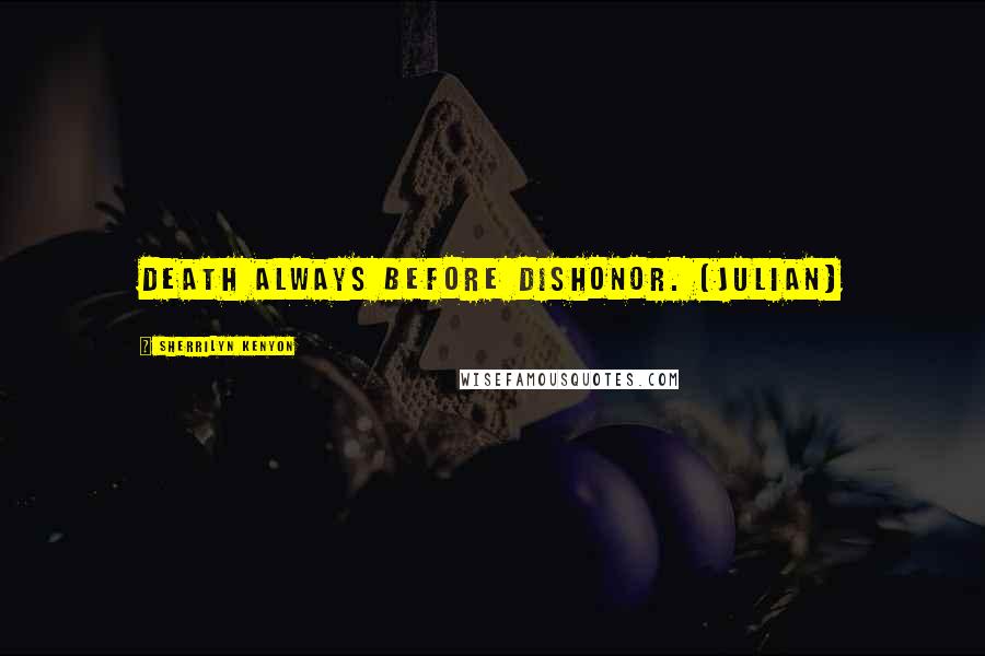Sherrilyn Kenyon Quotes: Death always before dishonor. (Julian)