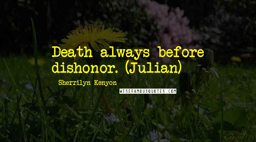 Sherrilyn Kenyon Quotes: Death always before dishonor. (Julian)