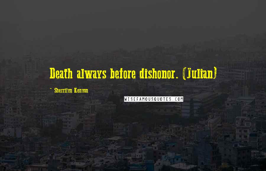 Sherrilyn Kenyon Quotes: Death always before dishonor. (Julian)