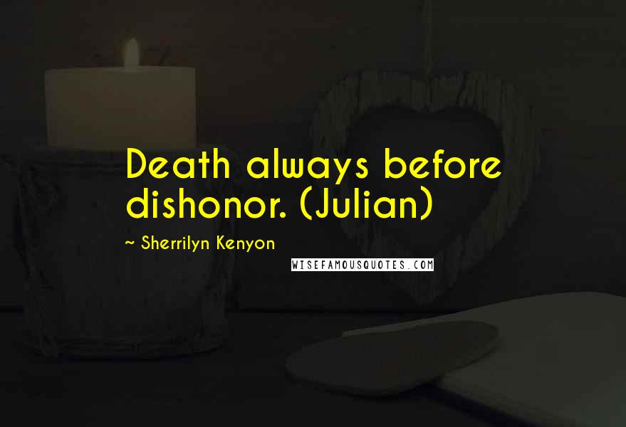 Sherrilyn Kenyon Quotes: Death always before dishonor. (Julian)