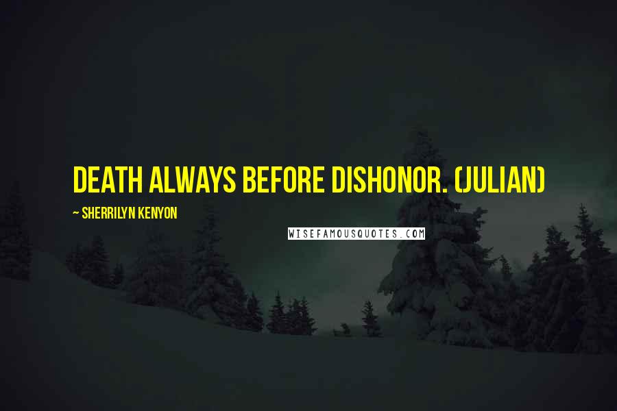 Sherrilyn Kenyon Quotes: Death always before dishonor. (Julian)