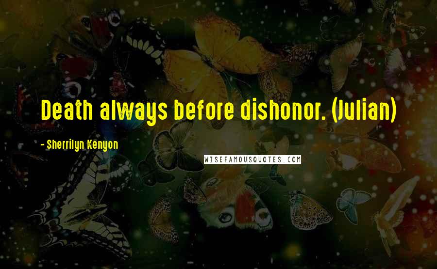 Sherrilyn Kenyon Quotes: Death always before dishonor. (Julian)