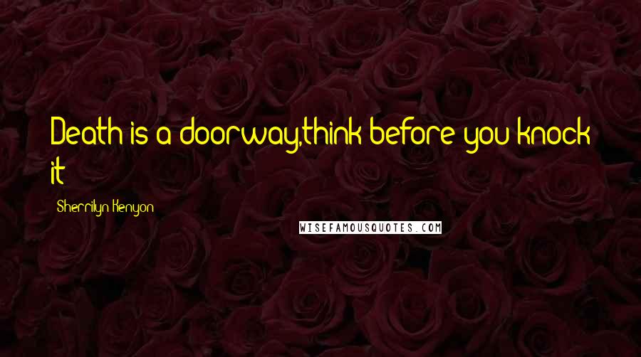 Sherrilyn Kenyon Quotes: Death is a doorway,think before you knock it