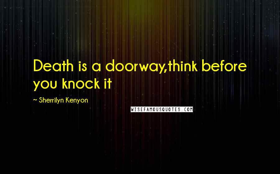 Sherrilyn Kenyon Quotes: Death is a doorway,think before you knock it