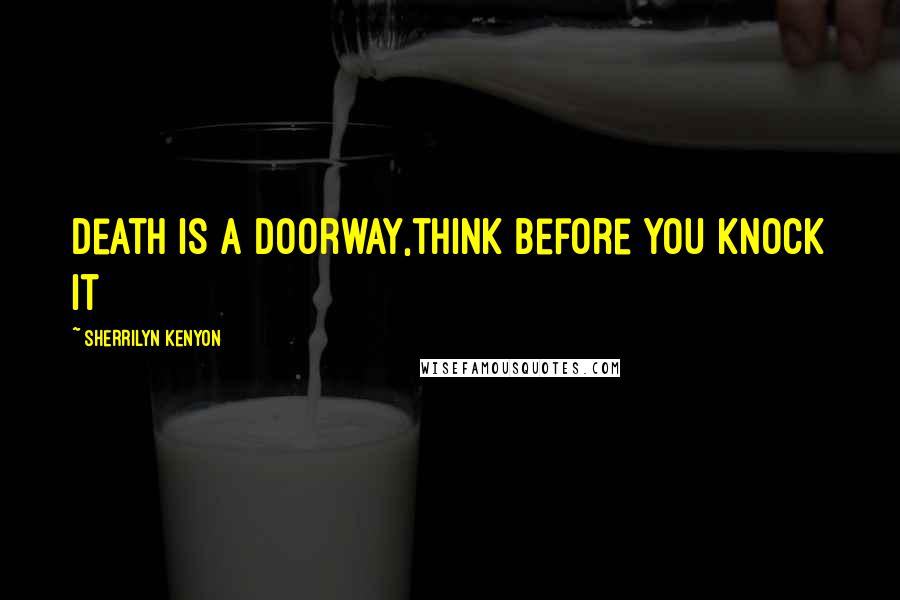 Sherrilyn Kenyon Quotes: Death is a doorway,think before you knock it