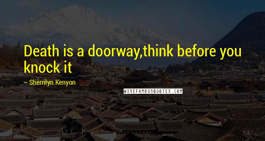 Sherrilyn Kenyon Quotes: Death is a doorway,think before you knock it