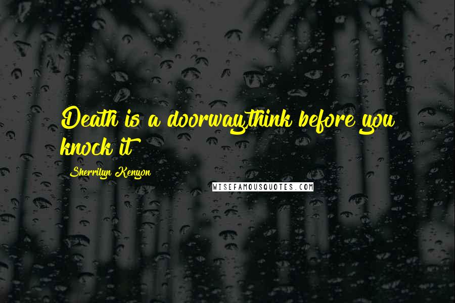Sherrilyn Kenyon Quotes: Death is a doorway,think before you knock it