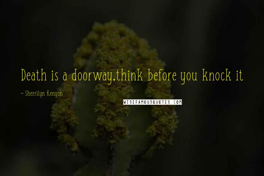 Sherrilyn Kenyon Quotes: Death is a doorway,think before you knock it