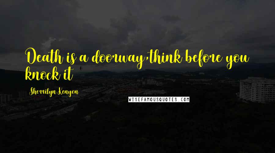 Sherrilyn Kenyon Quotes: Death is a doorway,think before you knock it