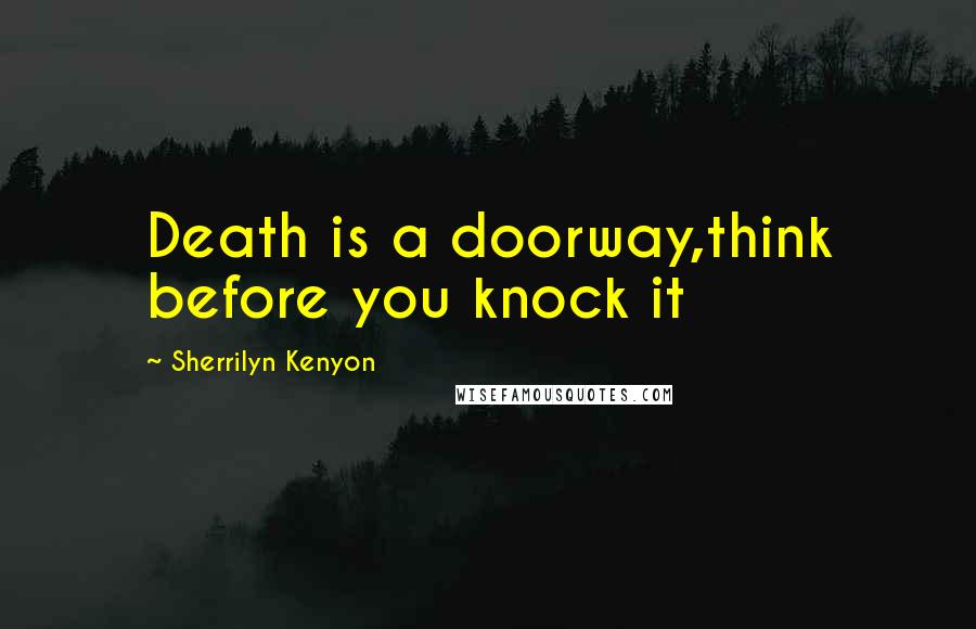 Sherrilyn Kenyon Quotes: Death is a doorway,think before you knock it