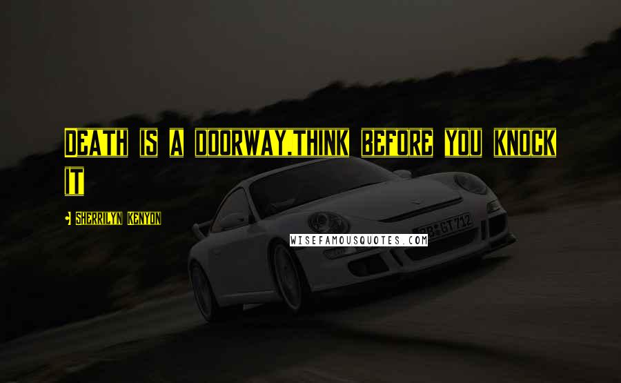 Sherrilyn Kenyon Quotes: Death is a doorway,think before you knock it