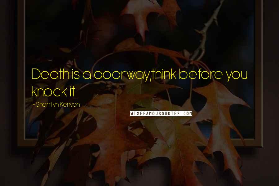 Sherrilyn Kenyon Quotes: Death is a doorway,think before you knock it