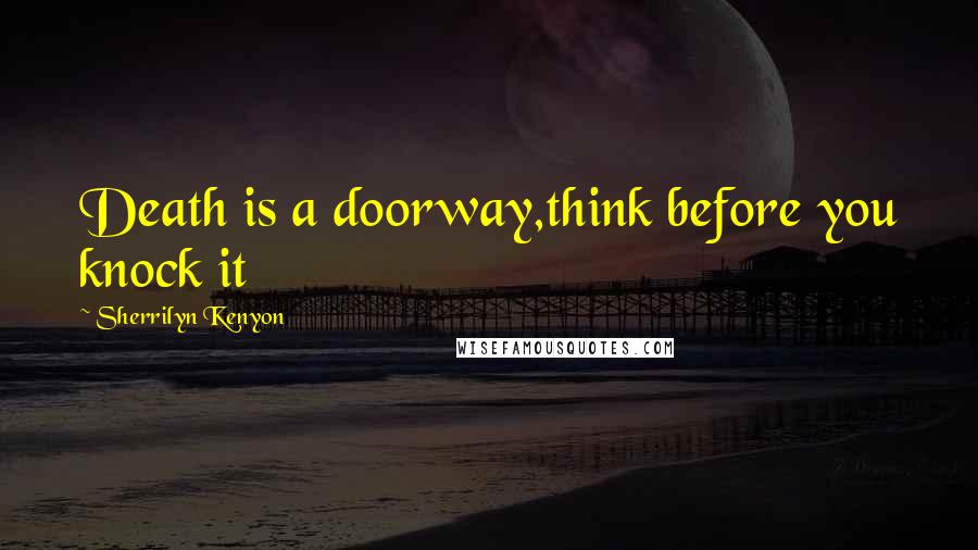 Sherrilyn Kenyon Quotes: Death is a doorway,think before you knock it