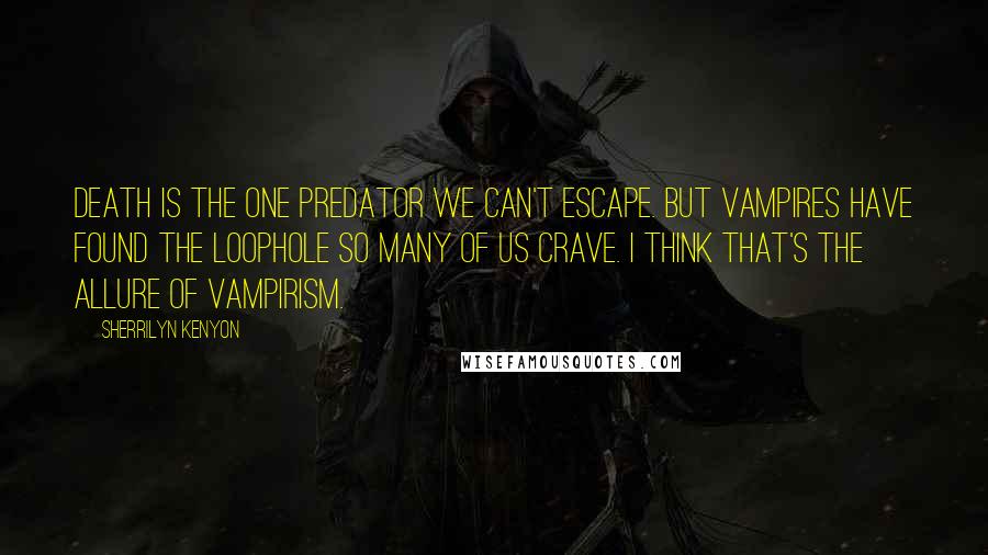 Sherrilyn Kenyon Quotes: Death is the one predator we can't escape. But vampires have found the loophole so many of us crave. I think that's the allure of vampirism.