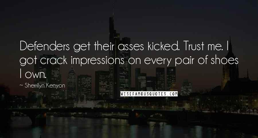 Sherrilyn Kenyon Quotes: Defenders get their asses kicked. Trust me. I got crack impressions on every pair of shoes I own.