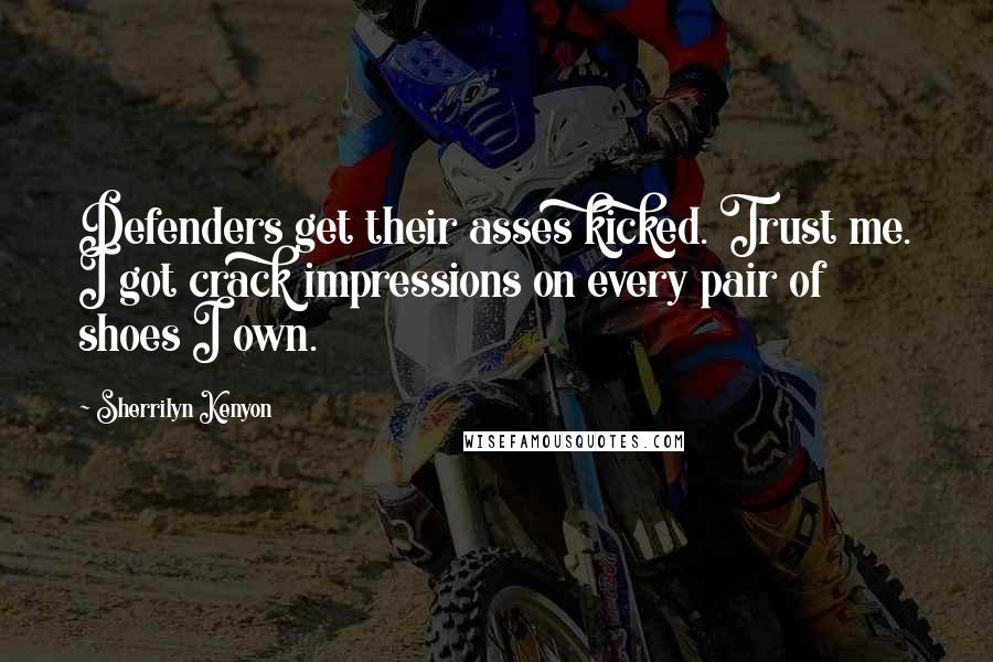 Sherrilyn Kenyon Quotes: Defenders get their asses kicked. Trust me. I got crack impressions on every pair of shoes I own.